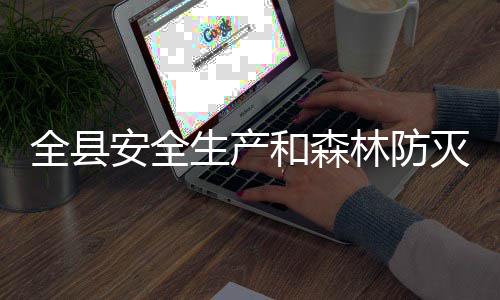 灭火安全林防全县召开和森会议工作生产